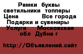 Рамки, буквы, светильники, топперы  › Цена ­ 1 000 - Все города Подарки и сувениры » Услуги   . Московская обл.,Дубна г.